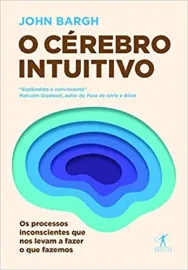 Livro O c�rebro intuitivo: Os processos inconscientes que nos levam a fazer o que fazemos. John Bargh 