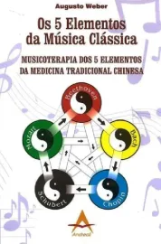 Os 5 Elementos da M�sica Cl�ssica  - Musicoterapia dos 5 elementos. Augusto Weber 8560416137